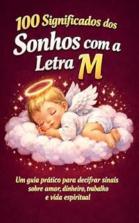 Livro 100 SIGNIFICADOS DOS SONHOS COM A LETRA M: Um guia prático para decifrar sinais sobre Amor, Dinheiro, Trabalho e Vida Espiritual