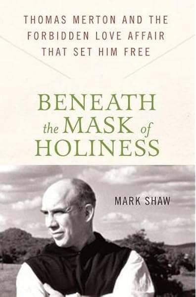 Beneath The Mask Of Holiness Thomas Merton And The Forbidden Love Affair That Set Him Free Shaw Mark 9780230616530 Amazon Com Books