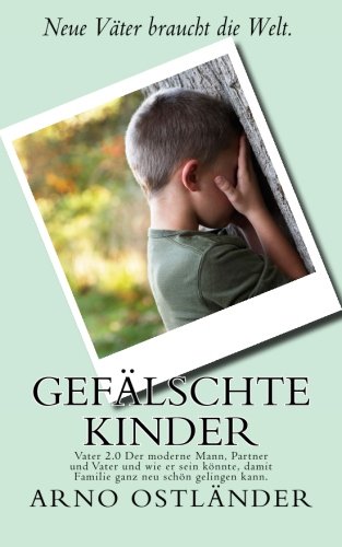 Gefalschte Kinder Vater 2 0 Der Moderne Mann Partner Und Vater Und Wie Er Sein Konnte Damit Familie Ganz Neu Schon Gelingen Kann Amazon De Ostlander Arno Bucher