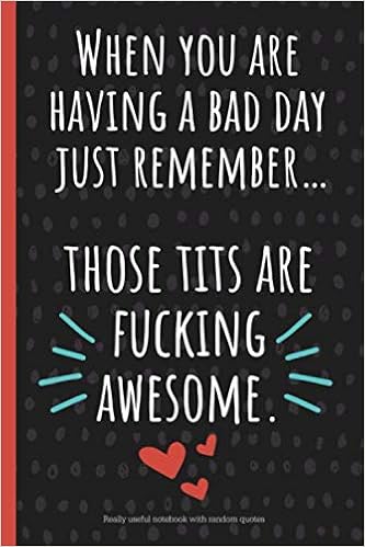 Having A Bad Day Quotes Funny When You Are Having A Bad Day: A Funny Lined Notebook. Blank Novelty  Journal With Silly Quotes Inside, Perfect As A Gift (& Better Than A Card)  For Your Amazing Partner! Tits: