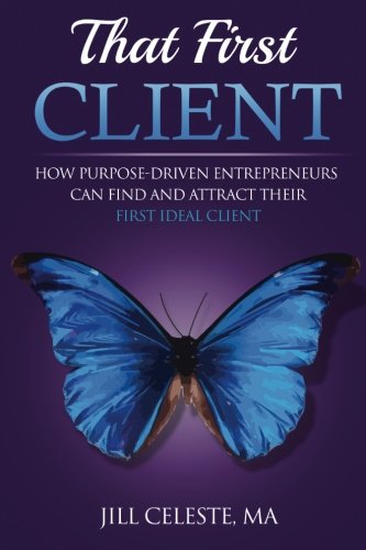 That First Client: How Purpose-Driven Entrepreneurs Can Find and Attract Their First Ideal Client