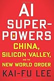 AI Superpowers: China, Silicon Valley, and the New World Order