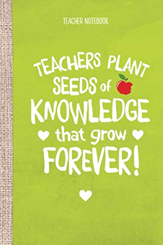 Teacher Notebook: Teachers Plant Seeds of Knowledge That Grow Forever: Great for Teacher Appreciation Gifts, Pre-school, Thank You Gifts, Retirement or End of Year Gifts by Better Notes, Gift Books Teacher