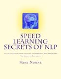 Speed Learning Secrets of NLP: How To Learn More, Easily By Using All Of Your Brain