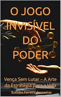Livro O JOGO INVISÍVEL DO PODER: Vença Sem Lutar – A Arte da Estratégia para a Vida