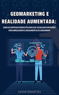 Livro Geomarketing e realidade aumentada: como as empresas podem utilizar essa tecnologia emergente para impulsionar o engajamento do consumidor (O Futuro do Geomarketing para Empresas)