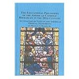 The Educational Philosophy of the American Catholic Hierarchy in the 20th Century : An Analysis of Vatican and American Official Statements, Maher Jr., Michael J., 0773461604