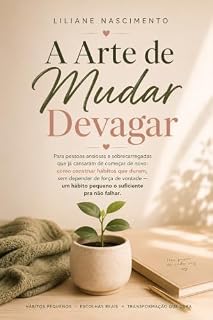 Livro A Arte de Mudar Devagar: Para pessoas ansiosas e sobrecarregadas que já cansaram de começar de novo: como construir hábitos que duram, sem depender de força de vontade um hábito pequeno o suficiente