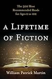 A Lifetime of Fiction: The 500 Most Recommended Reads for Ages 2 to 102 by William Patrick Martin