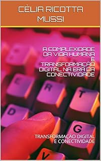 Livro COMPLEXIDADE DA VIDA HUMANA E TRANSFORMAÇÃO DIGITAL NA ERA DA CONECTIVIDADE: TRANSFORMAÇÃO DIGITAL E CONECTIVIDADE