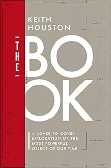 The Book: A Cover-to-Cover Exploration of the Most Powerful Object of Our Time, by Keith Houston