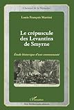 Le crépuscule des Levantins de Smyrne: Etude historique d'une communauté (French Edition) by Louis François Martini