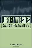 Library Web Sites : Creating Online Collections and Services, Wilson, A. Paula, 0838908721