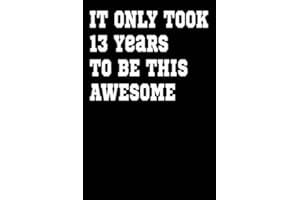 It Only Took 13 Years to be this Awesome: Awesome Journal and Sketchbook Gift for 13 Years Old Boys and Girls, Men and Women. Blank and Lined Journal ... Gift for Men, Women, Kids, Boys, Girls.