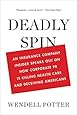 Deadly Spin: An Insurance Company Insider Speaks Out on How Corporate PR Is Killing Health Care and Deceiving Americans