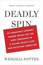 Deadly Spin: An Insurance Company Insider Speaks Out on How Corporate PR Is Killing Health Care and Deceiving Americans