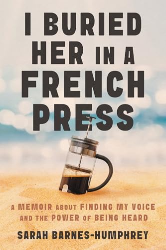I Buried Her in a French Press: A Memoir About Finding My Voice and the Power of Being Heard