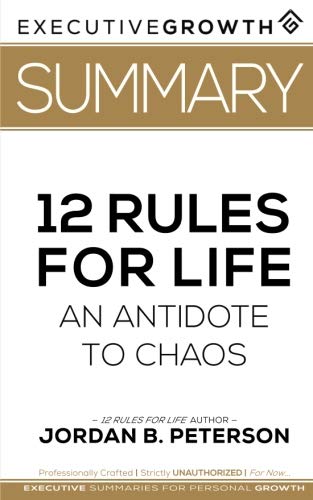 Summary: 12 Rules for Life - An Antidote to Chaos by Jordan B. Peterson (Applied Psychology, Psychoanalysis, Self Improvement, Maps of Meaning)