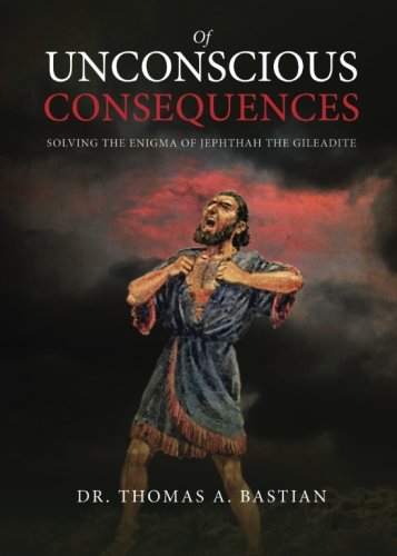 Of Unconscious Consequences: Solving The Enigma Of Jephthah The Gileadite