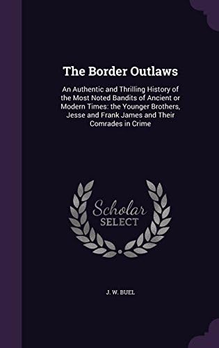 The Border Outlaws: An Authentic and Thrilling History of the Most Noted Bandits of Ancient or Modern Times: The Younger Brothers, Jesse and Frank James and Their Comrades in Crime