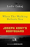 Image de When the Walking Defeats You: One Man's Journey as Joseph Kony's Bodyguard