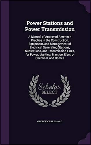 Power Stations and Power Transmission: A Manual of Approved American Practice in the Construction, Equipment, and Management of Electrical Generating ... Traction, Electro-Chemical, and Domes