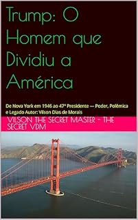 Livro Trump: O Homem que Dividiu a América : De Nova York em 1946 ao 47º Presidente — Poder, Polêmica e Legado Autor: Vilson Dias de Morais
