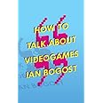 How to Talk about Videogames (Volume 47) (Electronic Mediations)