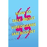 How to Talk about Videogames (Volume 47) (Electronic Mediations)
