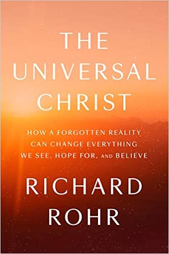 The Universal Christ: How a Forgotten Reality Can Change Everything We See, Hope For, and Believe, by Richard Rohr The Universal Christ: How a Forgotten Reality Can Change Everything We See, Hope For, and Believe, by Richard Rohr