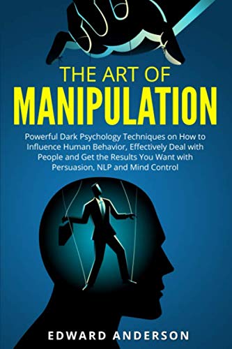 The Art of Manipulation: Powerful Dark Psychology Techniques on How to Influence Human Behavior, Eff