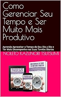Livro Como Gerenciar Seu Tempo e Ser Muito Mais Produtivo: Aprenda Aproveitar o Tempo do Seu Dia a Dia e Ter Mais Desempenho nas Suas Tarefas Diarias