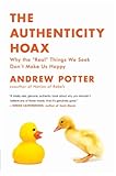The Authenticity Hoax: Why the “Real” Things We Seek Don’t Make Us Happy