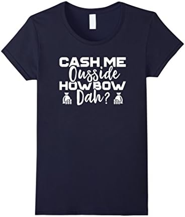 Women's Cash Me Ousside Howbow Dah T-Shirt - Funny Parody Unisex Large Navy