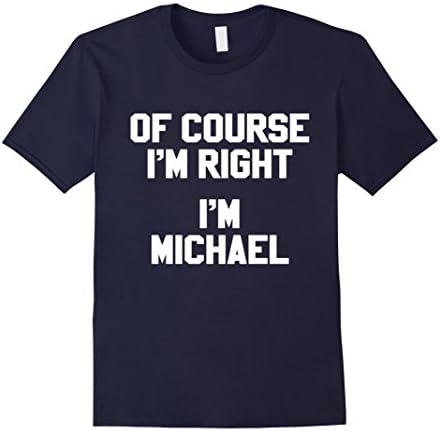 Men's Of Course I'm Right I'm Michael Funny Sarcastic Name T Shirt Large Navy