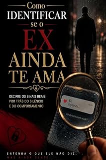 Livro Como Identificar se o Ex Ainda Te Ama: Decifre os Sinais Reais por Trás do Silêncio e do Comportamento: Um Guia Prático e Sagaz para Entender o Interesse Residual Pós-Término