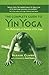 The Complete Guide to Yin Yoga: The Philosophy and Practice of Yin Yoga by 