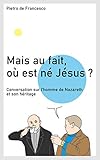 Mais au fait, où est né Jésus ?: Conversation sur l'homme de Nazareth et son héritage (French Ed by Pietro de Francesco