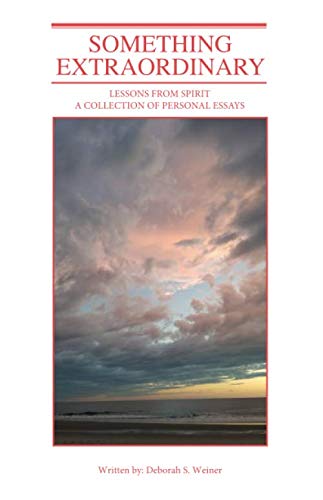 Something Extraordinary: Lessons from Spirit - A Collection of Personal Essays by Deborah S. Weiner