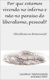 Livro Por que estamos vivendo no inferno e não no paraíso do liberalismo, pessoal?: Liberalismo ou Democracia?