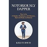 Notoriously Dapper: How to Be a Modern Gentleman with Manners, Style and Body Confidence