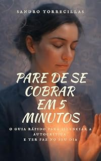 Livro Pare de se Cobrar em 5 Minutos: O Guia Rápido para Silenciar a Autocrítica e Ter Paz no Seu Dia (A Arquitetura da Alma Livro 1)