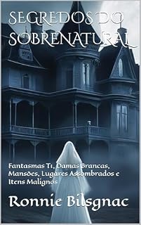 Livro SEGREDOS DO SOBRENATURAL: Fantasmas T1, Damas Brancas, Mansões, Lugares Assombrados e Itens Malignos