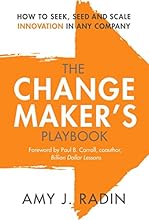 The Change Maker's Playbook: How to Seek, Seed and Scale Innovation in Any Company