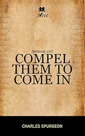 Compel Them To Come In: Sermon 227 - Kindle Edition By Spurgeon, Charles.  Religion & Spirituality Kindle Ebooks @ Amazon.com.