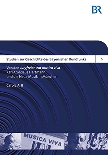 Von den Â«JuryfreienÂ» zur Â«musica vivaÂ»: Karl Amadeus Hartmann und die Neue Musik in MÃ¼nchen (Studien zur Geschichte des Bayerischen Rundfunks) (German Edition)