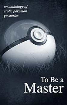 To Be A Master: An anthology of erotic Pokemon Go stories by [Miller, Jason]