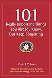 101 Really Important Things You Already Know, But Keep Forgetting: How to Make Your Life More Enjoyable Day-by-Day, Year-by-Year cover