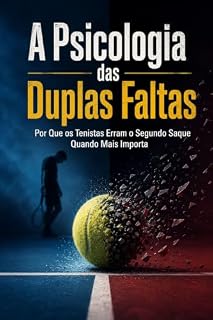 Livro A Psicologia das Duplas Faltas: Por Que os Tenistas Erram o Segundo Saque Quando Mais Importa (Psicologia Oculta do Tênis Livro 1)