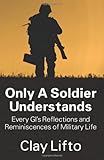 Only a Soldier Understands: Every GI's Reflections and Reminiscences of Military Life